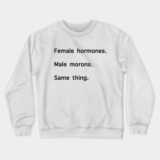 Female Hormones. Male Morons. Same Thing. Crewneck Sweatshirt